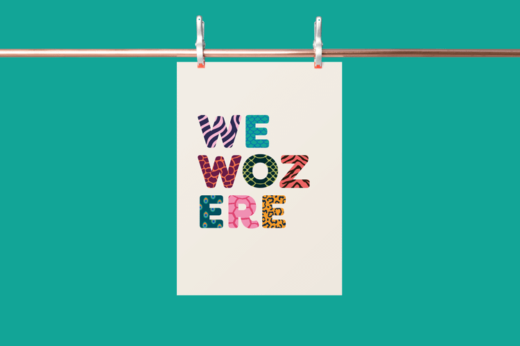 A cream portrait poster set on an aqua background hanging from a copper pipe held up by 2 metal clips. The poster is typographic-based and reads 'We woz ere' set in uppercase type with rounded edged. Each letter is filled with the illustration of a pattern from an animal. W: Zebra stripes. E: Fish scales. 2nd W: Giraffe patches. O: Snake scales. Z: Tiger stripes. Second E: Peacock tail feather pattern. R: Turtle shell. 3rd E: Leopard spots.