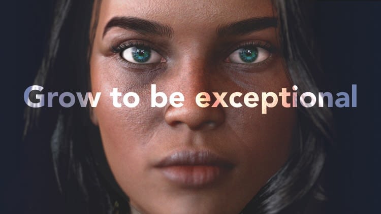 A 3D generated lady, with a determined and bold expression looks directly at the viewer. Over the image is the tagline, “Grow to be exceptional”. The colour of her eyes is on the hue of emerald green and dark sea blue.
